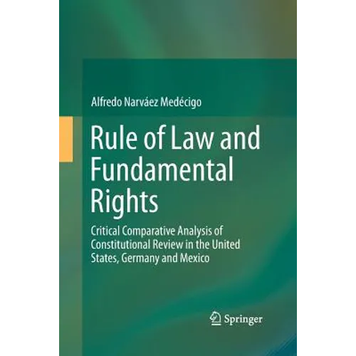 Rule of Law and Fundamental Rights: Critical Comparative Analysis of Constitutional Review in the United States, Germany and Mexico - Paperback