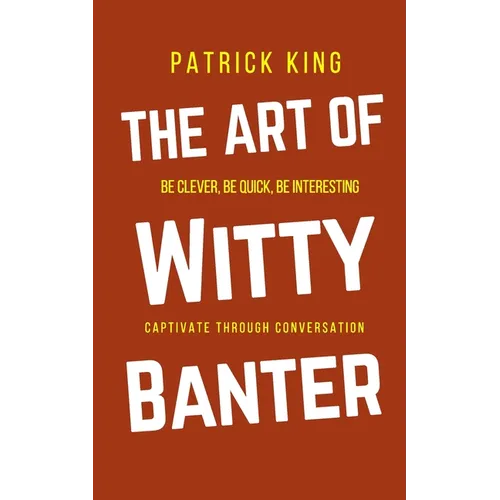 The Art of Witty Banter: Be Clever, Be Quick, Be Interesting - Create Captivating Conversation - Paperback
