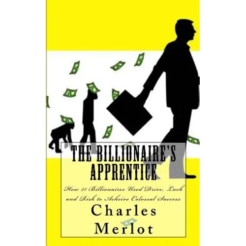 The Billionaire's Apprentice: How 21 Billionaires Used Drive, Luck and Risk to Achieve Colossal Success - Paperback