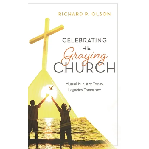 Celebrating the Graying Church: Mutual Ministry Today, Legacies Tomorrow - Hardcover
