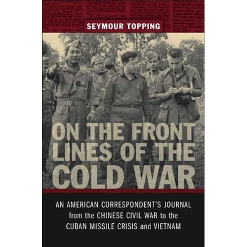 On the Front Lines of the Cold War: An American Correspondents Journal from the Chinese Civil War to the Cuban Missile Crisis and Vietnam - Hardcover