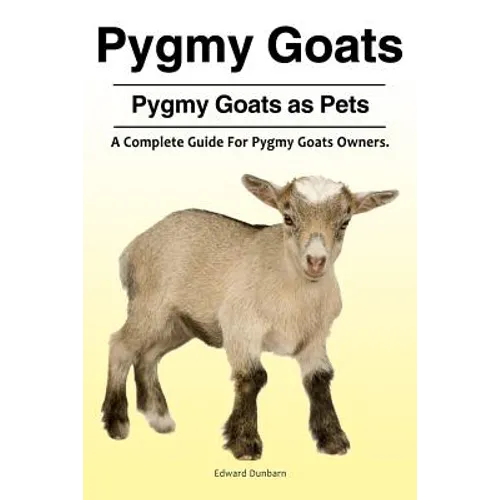 Pygmy Goats. Pygmy Goats as Pets: A Complete Guide For Pygmy Goats Owners. - Paperback