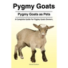 Pygmy Goats. Pygmy Goats as Pets: A Complete Guide For Pygmy Goats Owners. - Paperback