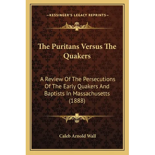 The Puritans Versus The Quakers: A Review Of The Persecutions Of The Early Quakers And Baptists In Massachusetts (1888) - Paperback