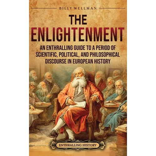 The Enlightenment: An Enthralling Guide to a Period of Scientific, Political, and Philosophical Discourse in European History - Hardcover