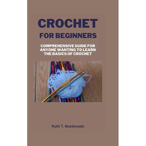 Crochet for Beginners: Comprehensive Guide for Anyone Wanting To Learn the Basics of Crochet - Paperback