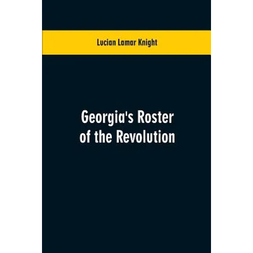 Georgia's Roster of the Revolution: Containing a List of the States Defenders; Officers and Men; Soldiers and Sailors; Partisans and Regulars; Whether - Paperback