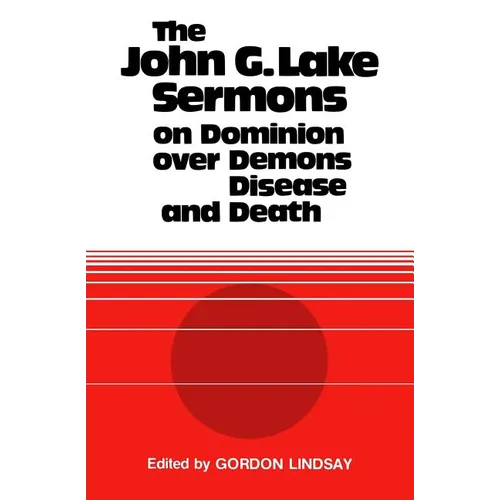 The John G. Lake Sermons on Dominion Over Demons, Disease and Death - Paperback