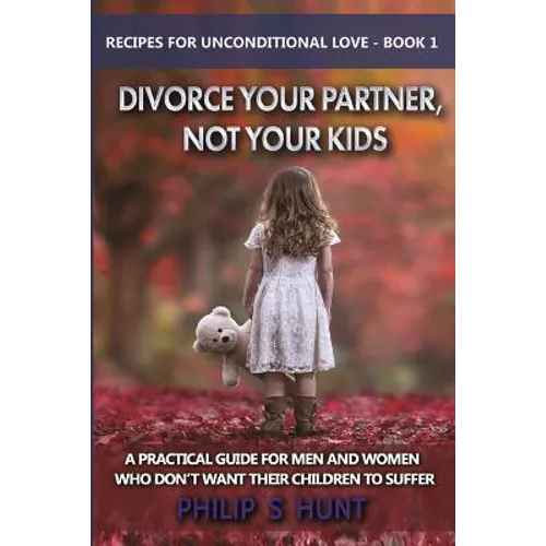 Divorce Your Partner, Not Your Kids: A Practical Guide for Men & Women Who Don't Want Their Children to Suffer - Paperback