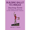 Building Ballet Technique, Teaching Pointe: Pre-Pointe to Advanced Levels & Repertoire Classes - Paperback