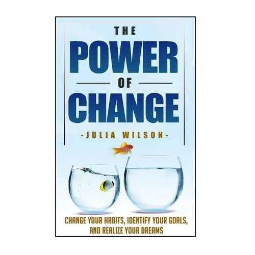 The Power Of Change: Change Your Habits, Identify Your Goals, And Realize Your Dreams - Paperback