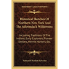 Historical Sketches Of Northern New York And The Adirondack Wilderness: Including Traditions Of The Indians, Early Explorers, Pioneer Settlers, Hermit - Paperback