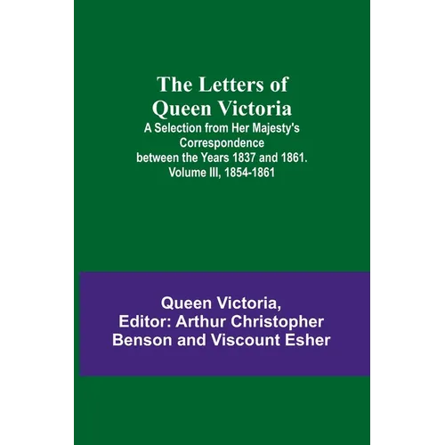The Letters of Queen Victoria: A Selection from Her Majesty's Correspondence between the Years 1837 and 1861. Volume III, 1854-1861 - Paperback