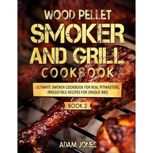 Wood Pellet Smoker and Grill Cookbook: Ultimate Smoker Cookbook for Real Pitmasters, Irresistible Recipes for Unique BBQ: Book 2 - Paperback