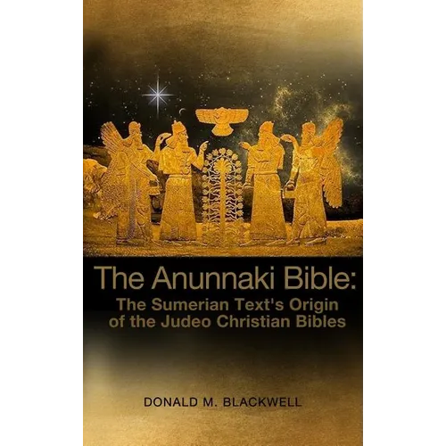 The Anunnaki Bible: The Sumerian Text's Origin of the Judeo Christian Bibles - Hardcover