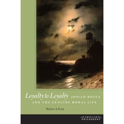 Loyalty to Loyalty: Josiah Royce and the Genuine Moral Life - Hardcover