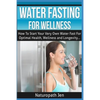 Water Fasting For Wellness: How To Start Your Very Own Water Fast For Optimal Health, Wellness and Longevity - Paperback