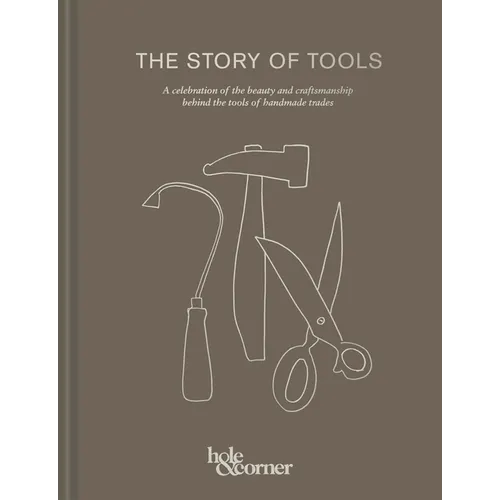 The Story of Tools: A Celebration of the Beauty and Craftsmanship Behind the Tools of Handmade Trades - Hardcover