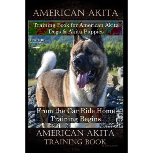 American Akita Training Book for American Akita Dogs & Akita Puppies By D!G THIS DOG Training, From the Car Ride Home Training Begins, American Akita - Paperback