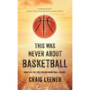 This Was Never About Basketball: Book 1 of the Zeke Archer Basketball Trilogy - Hardcover