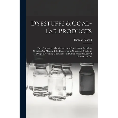 Dyestuffs & Coal-tar Products: Their Chemistry, Manufacture And Application, Including Chapters On Modern Inks, Photographic Chemicals, Synthetic Dru - Paperback