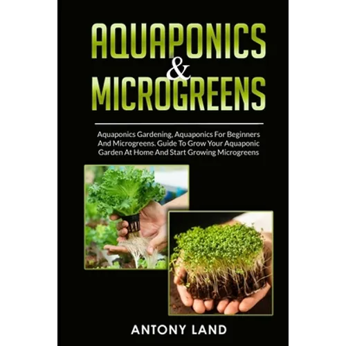 Aquaponics & Microgreens: 3-In-1 Books Gardening Bundle For Beginners. Guide To Grow Your Garden, At Home And Start And Create Your Micro Vegetables - Paperback