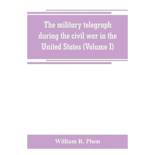 The military telegraph during the civil war in the United States, with an exposition of ancient and modern means of communication, and of the federal - Paperback