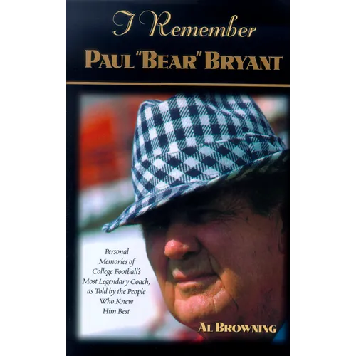 I Remember Paul Bear Bryant: Personal Memoires of College Football's Most Legendary Coach, as Told by the People Who Knew Him Best - Hardcover
