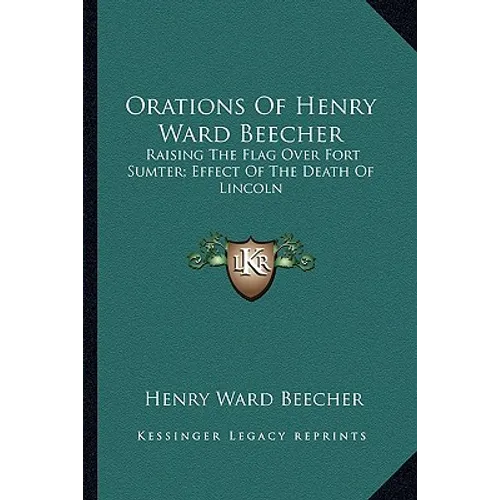 Orations Of Henry Ward Beecher: Raising The Flag Over Fort Sumter; Effect Of The Death Of Lincoln - Paperback