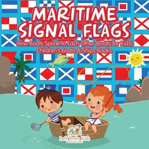 Maritime Signal Flags! How Boats Speak to Each Other (Boats for Kids) - Children's Boats & Ships Books - Paperback