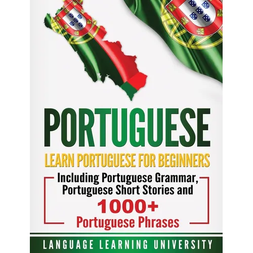 Portuguese: Learn Portuguese For Beginners Including Portuguese Grammar, Portuguese Short Stories and 1000+ Portuguese Phrases - Hardcover