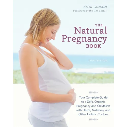 The Natural Pregnancy Book: Your Complete Guide to a Safe, Organic Pregnancy and Childbirth with Herbs, Nutrition, and Other Holistic Choices - Paperback