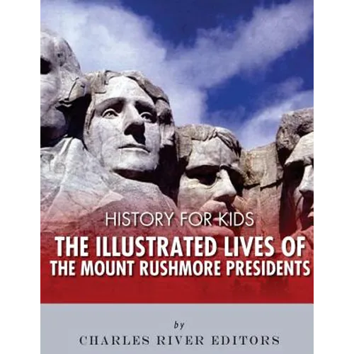 History for Kids: The Illustrated Lives of the Mount Rushmore Presidents - George Washington, Thomas Jefferson, Abraham Lincoln and Theodore Roosevelt - Paperback