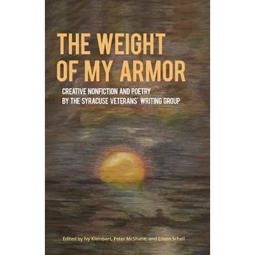 The Weight of My Armor: Creative Nonfiction and Poetry by the Syracuse Veterans' Writing Group - Paperback