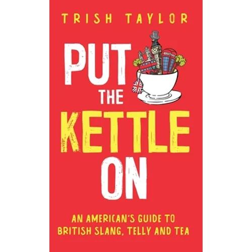 Put The Kettle On: An American's Guide to British Slang, Telly and Tea - Hardcover