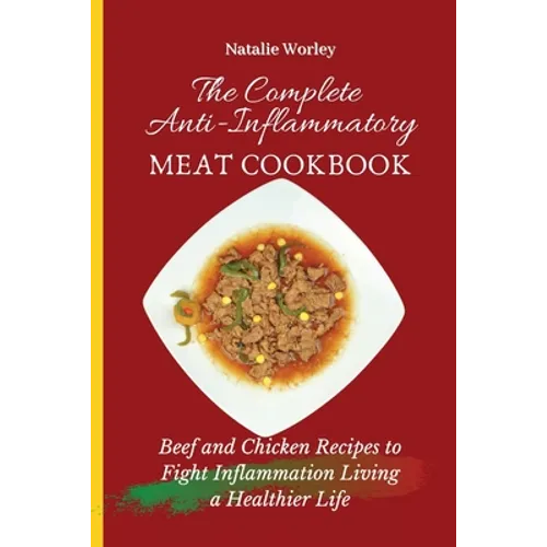 The Complete Anti-Inflammatory Meat Cookbook: Beef and Chicken Recipes to Fight Inflammation living a Healthier life - Paperback