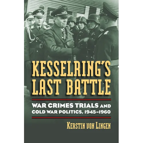 Kesselring's Last Battle: War Crimes Trials and Cold War Politics, 1945-1960 - Hardcover