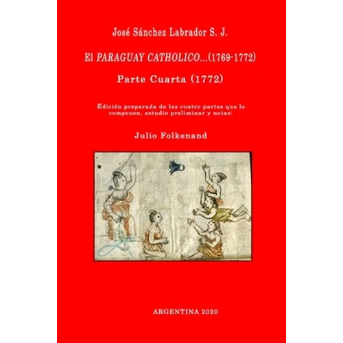 José Sánchez Labrador S. J. El Paraguay Catholico...(1769-1772): Edición preparada de los cuatro libros que lo componen, estudio preliminar y notas: J - Paperback