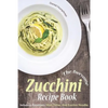 The Awesome Zucchini Recipe Book: Including Appetizers, Main Dishes, and Zucchini Noodles - Paperback