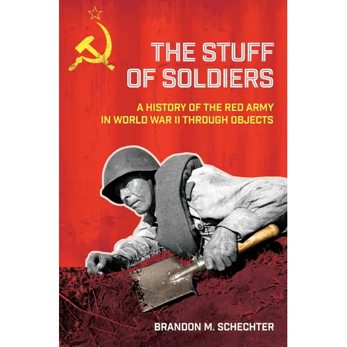Stuff of Soldiers: A History of the Red Army in World War II Through Objects - Hardcover