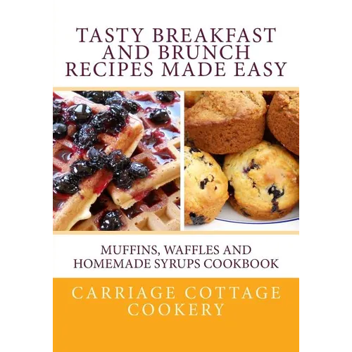 Tasty Breakfast and Brunch Recipes Made Easy: Muffins, Waffles and Homemade Syrups Cookbook - Paperback