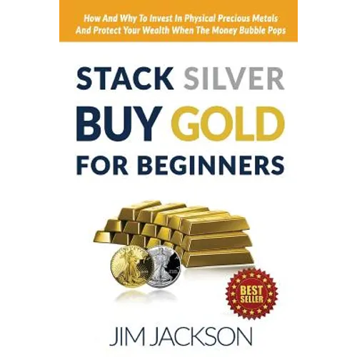 Stack Silver Buy Gold For Beginners: How And Why To Invest In Physical Precious Metals And Protect Your Wealth When The Money Bubble Pops - Paperback