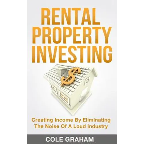 Rental Property Investing: Creating Income By Eliminating The Noise Of A Loud Industry - Paperback