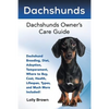 Dachshunds: Dachshund Breeding, Diet, Adoption, Temperament, Where to Buy, Cost, Health, Lifespan, Types, and Much More Included! - Paperback
