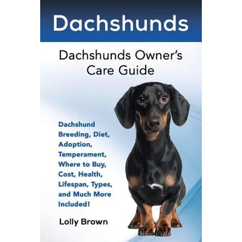 Dachshunds: Dachshund Breeding, Diet, Adoption, Temperament, Where to Buy, Cost, Health, Lifespan, Types, and Much More Included! - Paperback