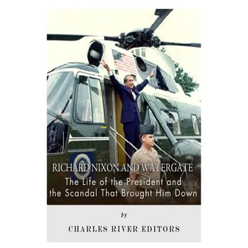Richard Nixon and Watergate: The Life of the President and the Scandal That Brought Him Down - Paperback