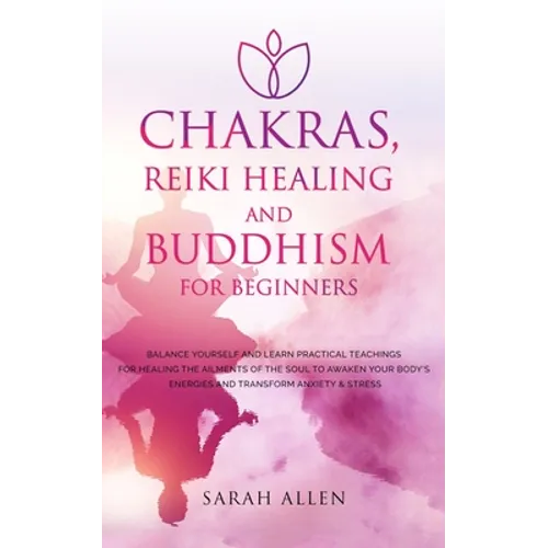 Chakras, Reiki Healing and Buddhism for Beginners: Balance Yourself and Learn Practical Teachings for Healing the Ailments of the Soul to Awaken Your - Paperback