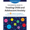 The Essential Guide to Treating Child and Adolescent Anxiety: Over 75 Integrative Strategies to Empower Anxious Kids and Their Parents - Paperback
