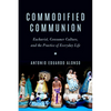 Commodified Communion: Eucharist, Consumer Culture, and the Practice of Everyday Life - Paperback
