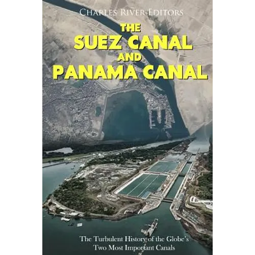 The Suez Canal and Panama Canal: The Turbulent History of the Globe's Two Most Important Canals - Paperback